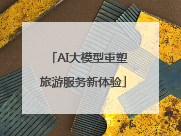 AI大模型重塑旅游服务新体验