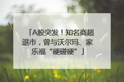 A股突发！知名商超退市，曾与沃尔玛、家乐福“硬碰硬”