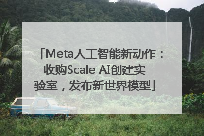 Meta人工智能新动作：收购Scale AI创建实验室，发布新世界模型