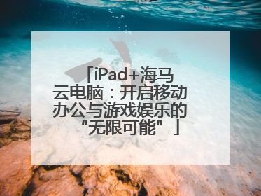 iPad+海马云电脑：开启移动办公与游戏娱乐的“无限可能”